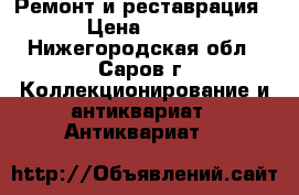 Ремонт и реставрация › Цена ­ 200 - Нижегородская обл., Саров г. Коллекционирование и антиквариат » Антиквариат   